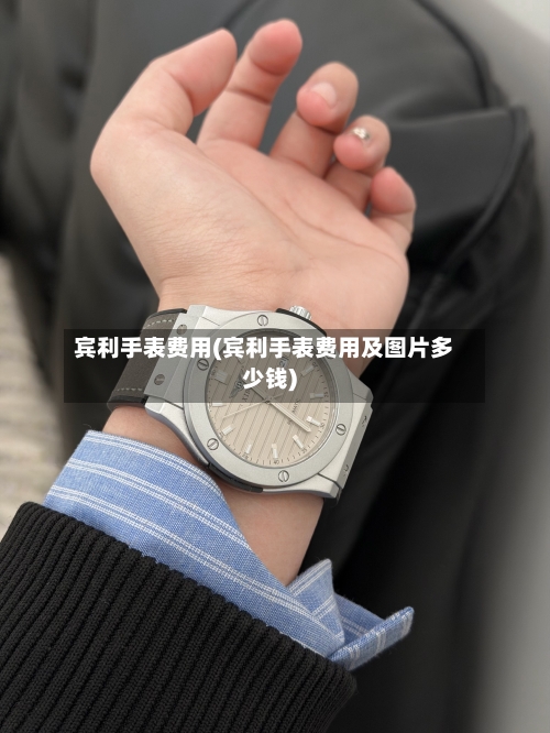 宾利手表费用(宾利手表费用及图片多少钱)-第2张图片