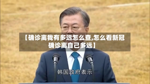 【确诊离我有多远怎么查,怎么看新冠确诊离自己多远】