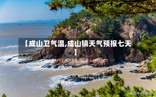 【成山卫气温,成山镇天气预报七天】-第3张图片