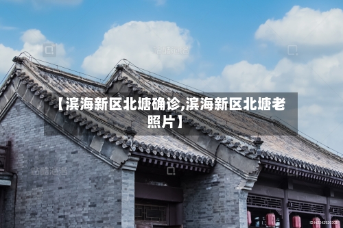 【滨海新区北塘确诊,滨海新区北塘老照片】