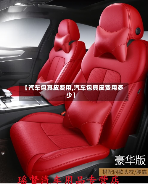 【汽车包真皮费用,汽车包真皮费用多少】-第3张图片