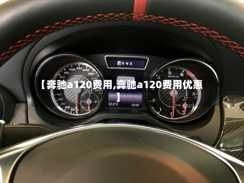 【奔驰a120费用,奔驰a120费用优惠】-第2张图片
