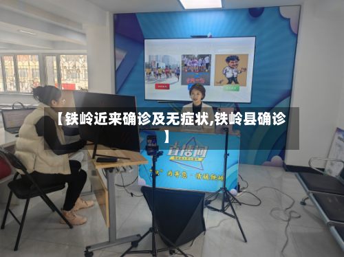 【铁岭近来确诊及无症状,铁岭县确诊】-第2张图片