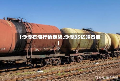 【沙漠石油行情走势,沙漠35亿吨石油】