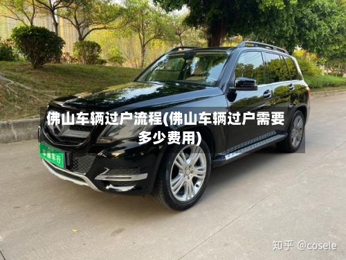 佛山车辆过户流程(佛山车辆过户需要多少费用)
