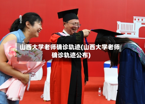 山西大学老师确诊轨迹(山西大学老师确诊轨迹公布)-第2张图片