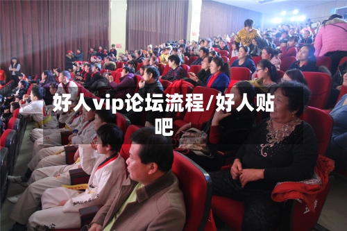好人vip论坛流程/好人贴吧