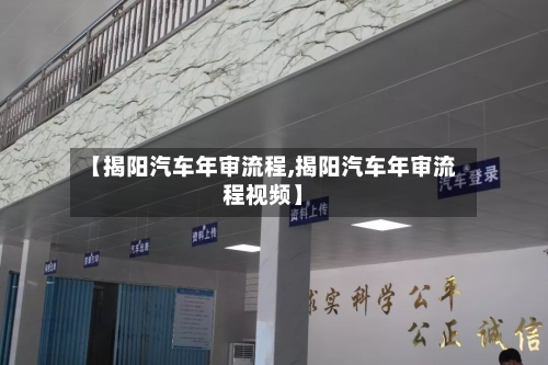 【揭阳汽车年审流程,揭阳汽车年审流程视频】