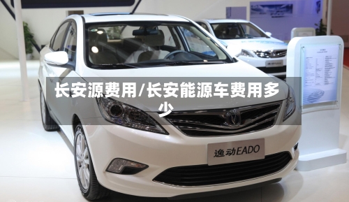 长安源费用/长安能源车费用多少-第2张图片