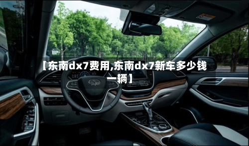 【东南dx7费用,东南dx7新车多少钱一辆】-第3张图片