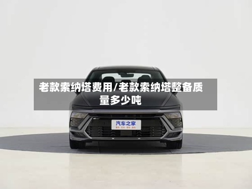 老款索纳塔费用/老款索纳塔整备质量多少吨