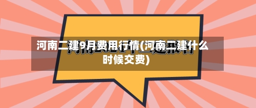 河南二建9月费用行情(河南二建什么时候交费)-第2张图片