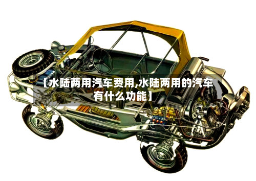 【水陆两用汽车费用,水陆两用的汽车有什么功能】-第2张图片