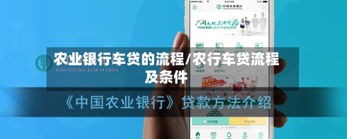 农业银行车贷的流程/农行车贷流程及条件