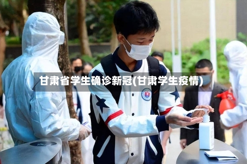 甘肃省学生确诊新冠(甘肃学生疫情)-第2张图片