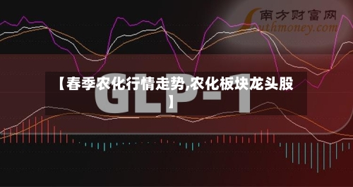 【春季农化行情走势,农化板块龙头股】-第2张图片