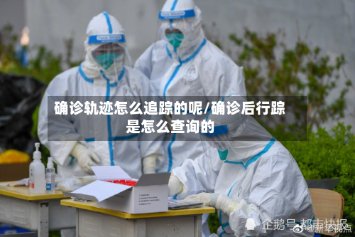 确诊轨迹怎么追踪的呢/确诊后行踪是怎么查询的