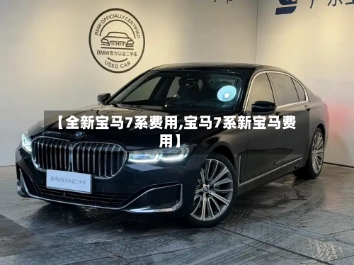 【全新宝马7系费用,宝马7系新宝马费用】-第2张图片