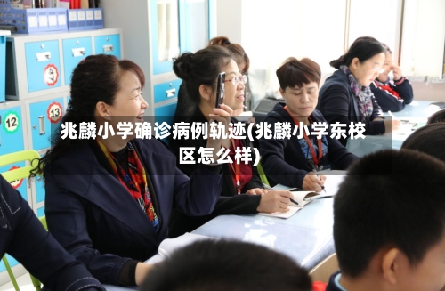兆麟小学确诊病例轨迹(兆麟小学东校区怎么样)-第2张图片