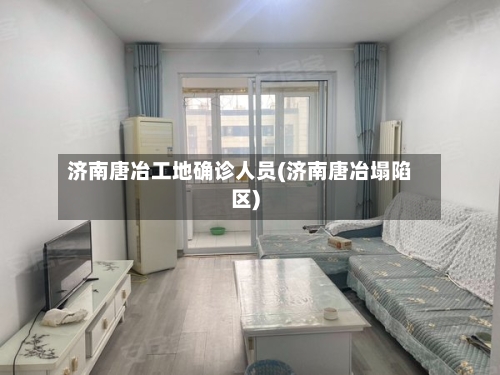 济南唐冶工地确诊人员(济南唐冶塌陷区)