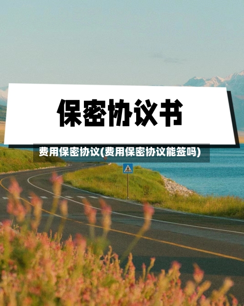 费用保密协议(费用保密协议能签吗)