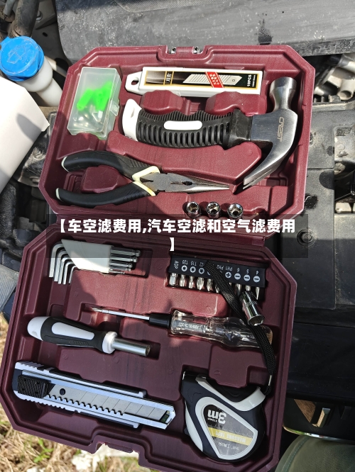 【车空滤费用,汽车空滤和空气滤费用】