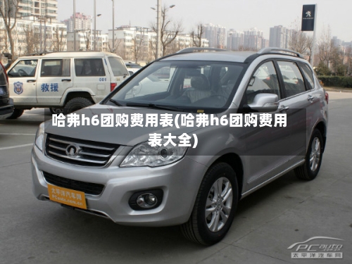 哈弗h6团购费用表(哈弗h6团购费用表大全)