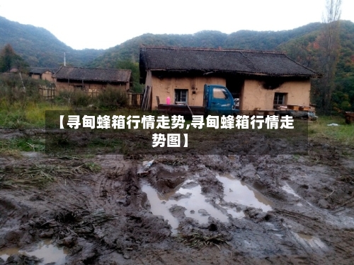 【寻甸蜂箱行情走势,寻甸蜂箱行情走势图】