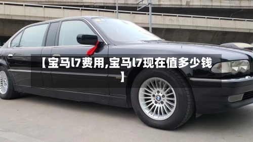 【宝马l7费用,宝马l7现在值多少钱】