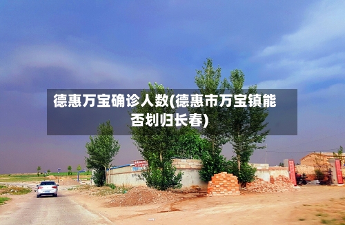 德惠万宝确诊人数(德惠市万宝镇能否划归长春)