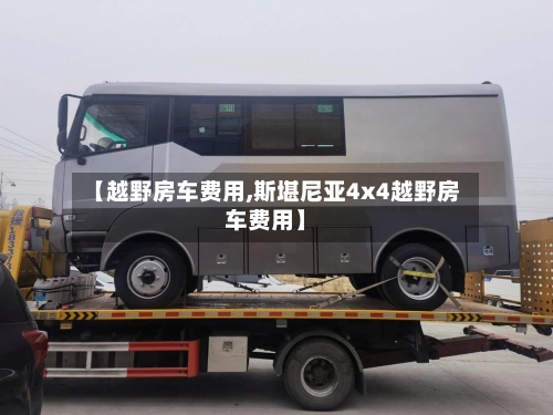 【越野房车费用,斯堪尼亚4x4越野房车费用】-第3张图片