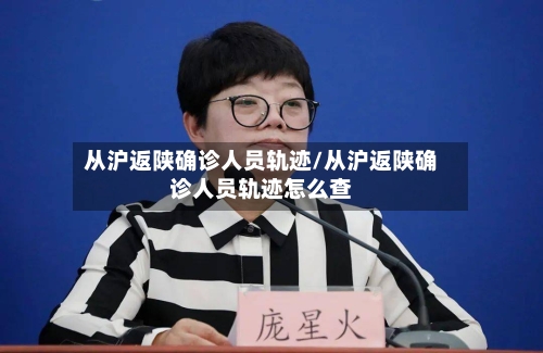 从沪返陕确诊人员轨迹/从沪返陕确诊人员轨迹怎么查