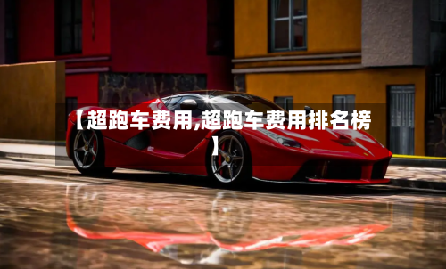【超跑车费用,超跑车费用排名榜】