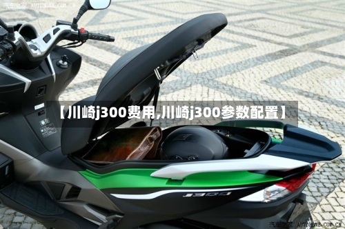 【川崎j300费用,川崎j300参数配置】-第2张图片
