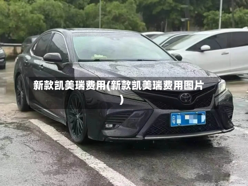 新款凯美瑞费用(新款凯美瑞费用图片)-第3张图片