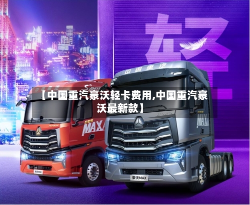 【中国重汽豪沃轻卡费用,中国重汽豪沃最新款】-第2张图片