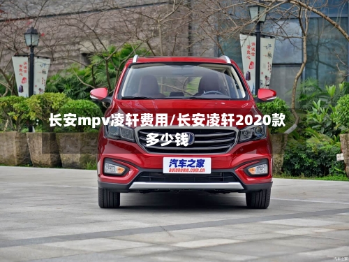 长安mpv凌轩费用/长安凌轩2020款多少钱-第2张图片