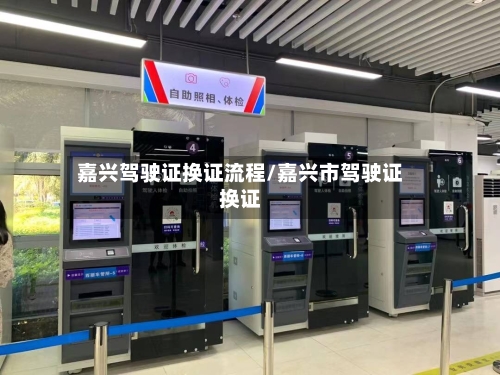 嘉兴驾驶证换证流程/嘉兴市驾驶证换证