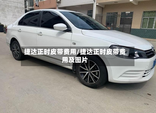捷达正时皮带费用/捷达正时皮带费用及图片-第2张图片