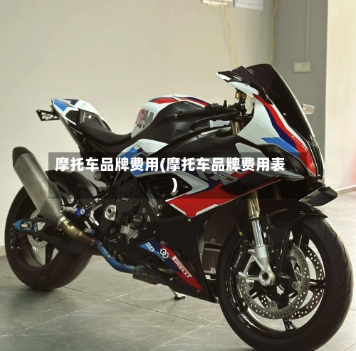 摩托车品牌费用(摩托车品牌费用表)
